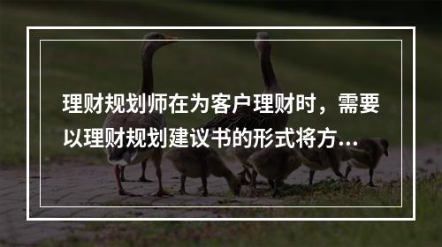 理财规划师在为客户理财时，需要以理财规划建议书的形式将方案呈