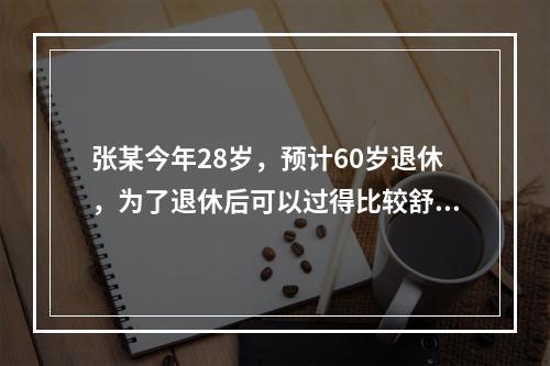 张某今年28岁，预计60岁退休，为了退休后可以过得比较舒坦，