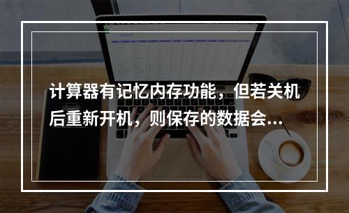 计算器有记忆内存功能，但若关机后重新开机，则保存的数据会被自