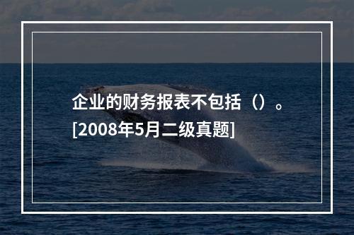 企业的财务报表不包括（）。[2008年5月二级真题]