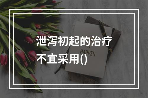 泄泻初起的治疗不宜采用()