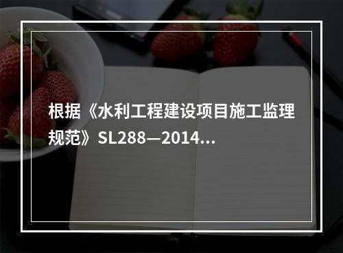 根据《水利工程建设项目施工监理规范》SL288—2014，关