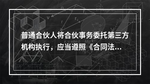 普通合伙人将合伙事务委托第三方机构执行，应当遵照《合同法》关