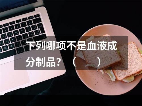 下列哪项不是血液成分制品？（　　）