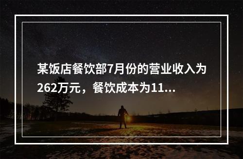 某饭店餐饮部7月份的营业收入为262万元，餐饮成本为114万