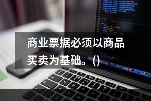 商业票据必须以商品买卖为基础。()