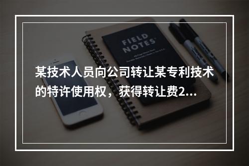 某技术人员向公司转让某专利技术的特许使用权，获得转让费200