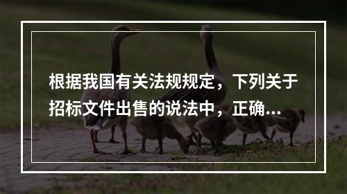 根据我国有关法规规定，下列关于招标文件出售的说法中，正确的是