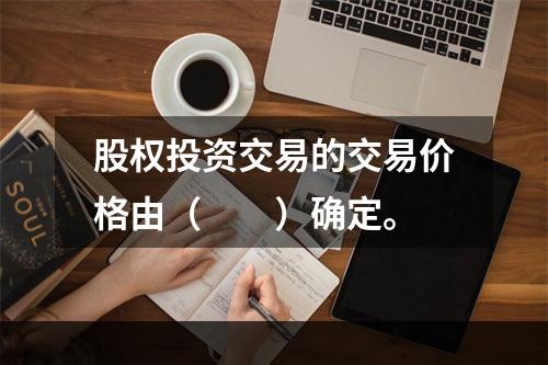 股权投资交易的交易价格由（　　）确定。