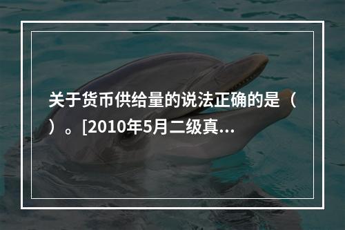 关于货币供给量的说法正确的是（）。[2010年5月二级真题]