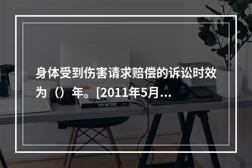 身体受到伤害请求赔偿的诉讼时效为（）年。[2011年5月二级