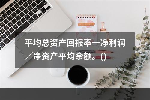 平均总资产回报率一净利润／净资产平均余额。()