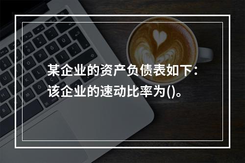 某企业的资产负债表如下：该企业的速动比率为()。