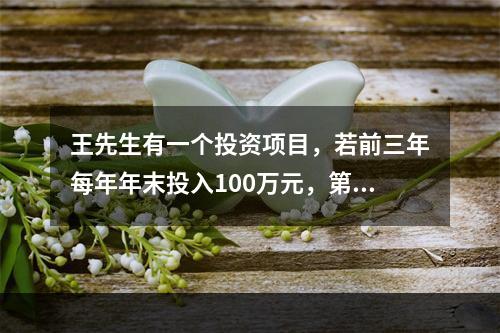 王先生有一个投资项目，若前三年每年年末投入100万元，第四年