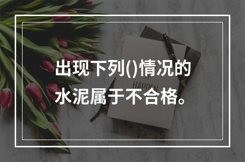 出现下列()情况的水泥属于不合格。