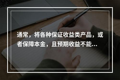 通常，将各种保证收益类产品，或者保障本金，且预期收益不能实现