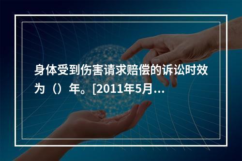 身体受到伤害请求赔偿的诉讼时效为（）年。[2011年5月二级