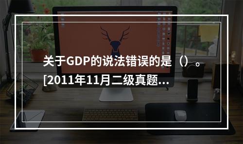 关于GDP的说法错误的是（）。[2011年11月二级真题]