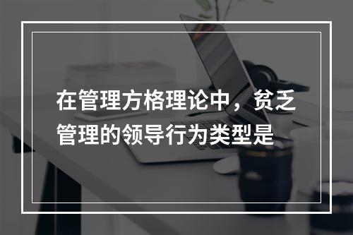 在管理方格理论中，贫乏管理的领导行为类型是