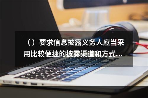 （ ）要求信息披露义务人应当采用比较便捷的披露渠道和方式向基