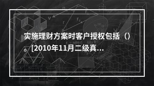 实施理财方案时客户授权包括（）。[2010年11月二级真题]