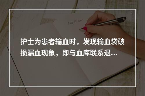 护士为患者输血时，发现输血袋破损漏血现象，即与血库联系退换事