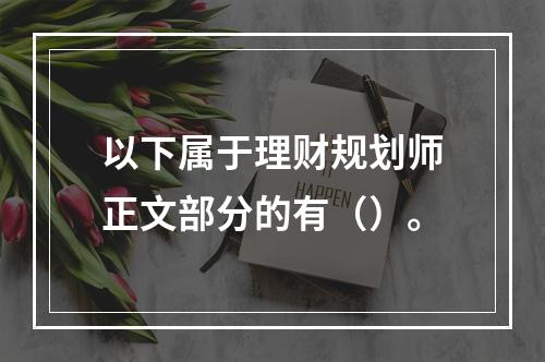 以下属于理财规划师正文部分的有（）。