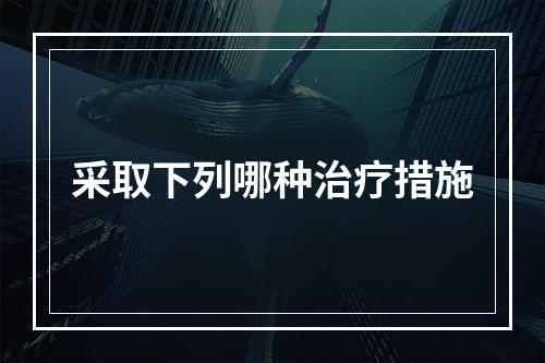 采取下列哪种治疗措施