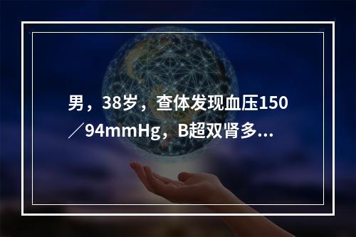 男，38岁，查体发现血压150／94mmHg，B超双肾多发性