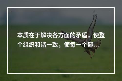 本质在于解决各方面的矛盾，使整个组织和谐一致，使每一个部门、