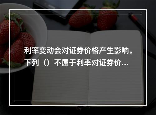 利率变动会对证券价格产生影响，下列（）不属于利率对证券价格的