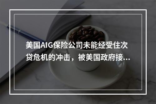 美国AIG保险公司未能经受住次贷危机的冲击，被美国政府接管，