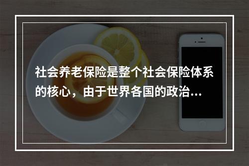 社会养老保险是整个社会保险体系的核心，由于世界各国的政治、经