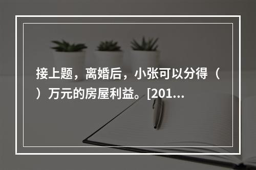 接上题，离婚后，小张可以分得（）万元的房屋利益。[2010年