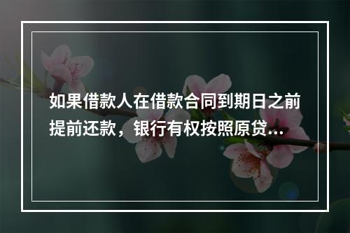 如果借款人在借款合同到期日之前提前还款，银行有权按照原贷款合