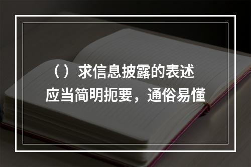 （ ）求信息披露的表述应当简明扼要，通俗易懂