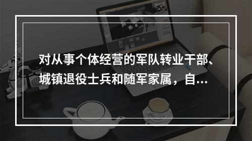 对从事个体经营的军队转业干部、城镇退役士兵和随军家属，自领取