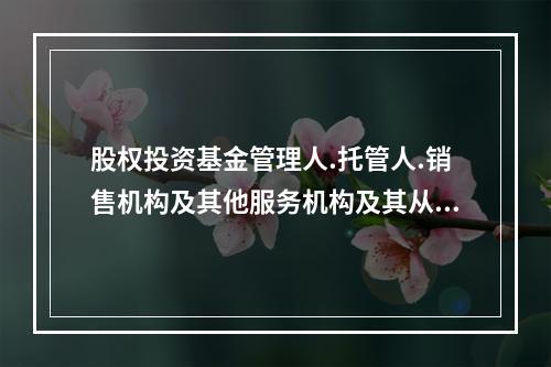 股权投资基金管理人.托管人.销售机构及其他服务机构及其从业人