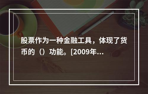 股票作为一种金融工具，体现了货币的（）功能。[2009年11