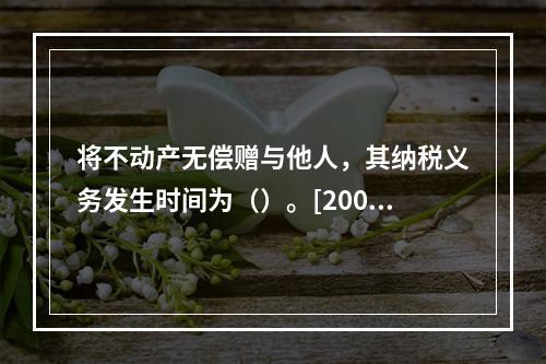 将不动产无偿赠与他人，其纳税义务发生时间为（）。[2008年