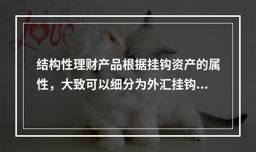 结构性理财产品根据挂钩资产的属性，大致可以细分为外汇挂钩类、