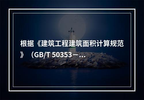 根据《建筑工程建筑面积计算规范》（GB/T 50353－20