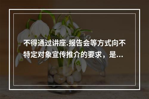 不得通过讲座.报告会等方式向不特定对象宣传推介的要求，是为了