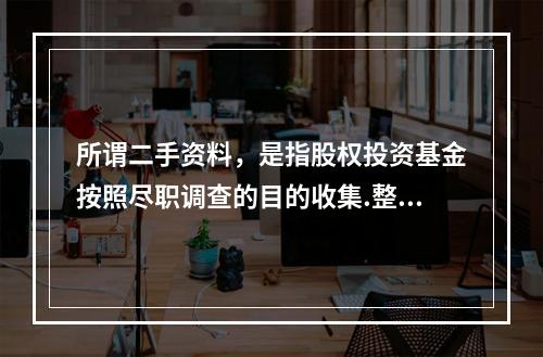 所谓二手资料，是指股权投资基金按照尽职调查的目的收集.整理