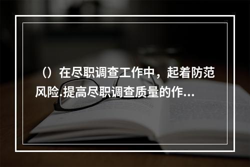 （）在尽职调查工作中，起着防范风险.提高尽职调查质量的作用，