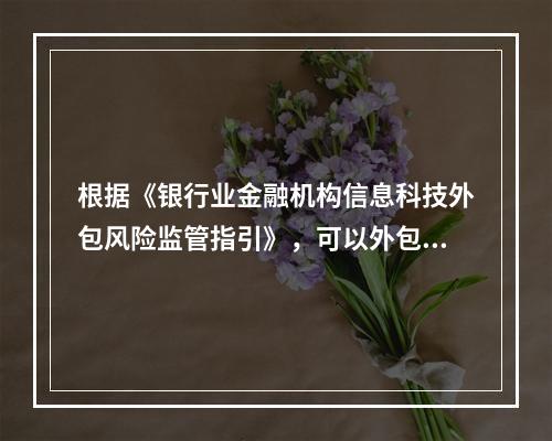 根据《银行业金融机构信息科技外包风险监管指引》，可以外包的职