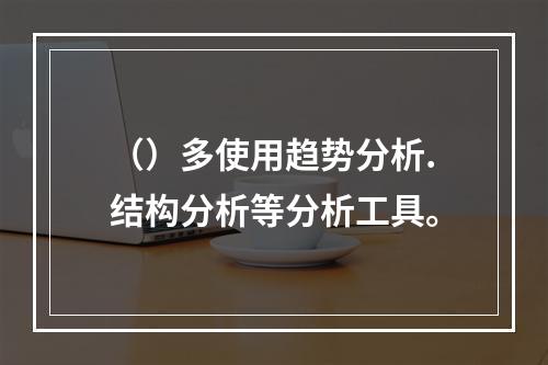 （）多使用趋势分析.结构分析等分析工具。