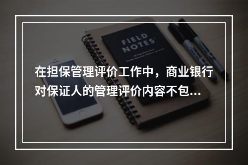 在担保管理评价工作中，商业银行对保证人的管理评价内容不包括（