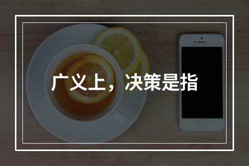 广义上，决策是指