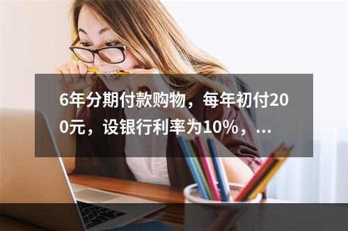 6年分期付款购物，每年初付200元，设银行利率为10％，该项